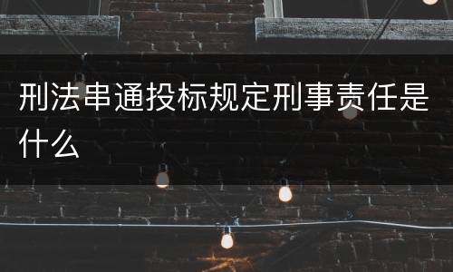 刑法串通投标规定刑事责任是什么