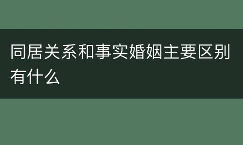 同居关系和事实婚姻主要区别有什么