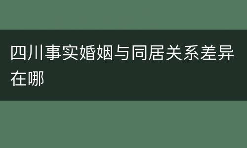 四川事实婚姻与同居关系差异在哪