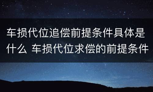 车损代位追偿前提条件具体是什么 车损代位求偿的前提条件