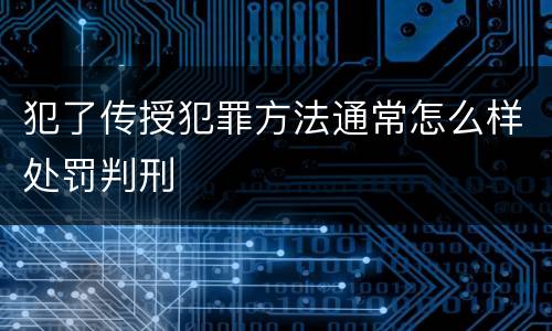 犯了传授犯罪方法通常怎么样处罚判刑