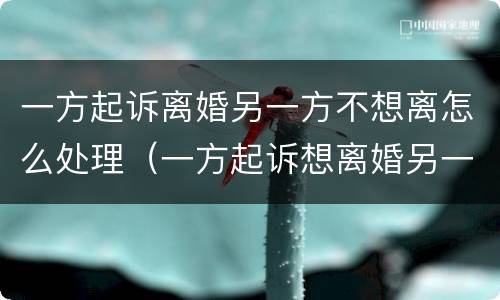 一方起诉离婚另一方不想离怎么处理（一方起诉想离婚另一方起诉不想离怎么办）