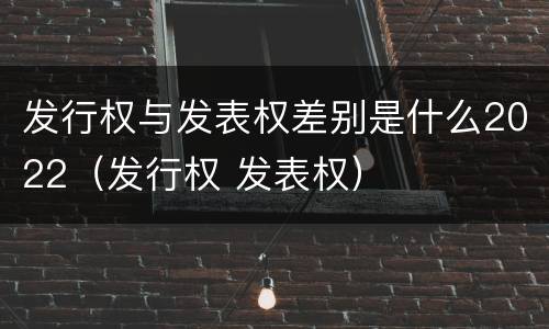 发行权与发表权差别是什么2022（发行权 发表权）