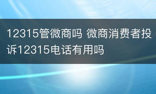 12315管微商吗 微商消费者投诉12315电话有用吗