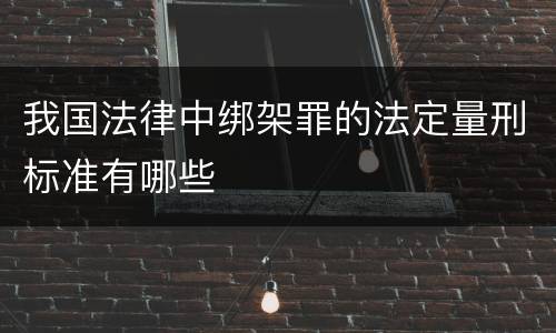 我国法律中绑架罪的法定量刑标准有哪些