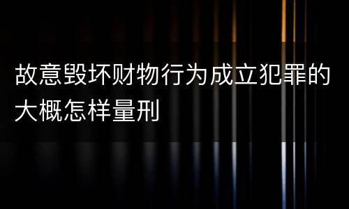 故意毁坏财物行为成立犯罪的大概怎样量刑
