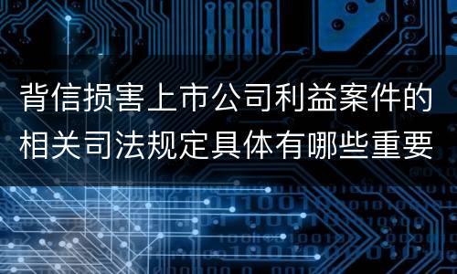 背信损害上市公司利益案件的相关司法规定具体有哪些重要内容