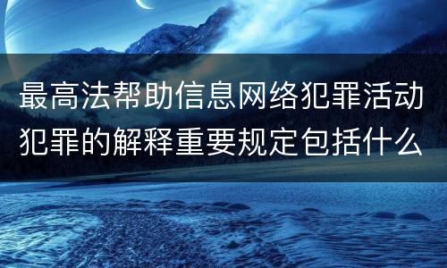 最高法帮助信息网络犯罪活动犯罪的解释重要规定包括什么