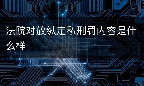 法院对放纵走私刑罚内容是什么样