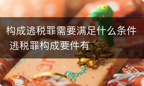 构成逃税罪需要满足什么条件 逃税罪构成要件有