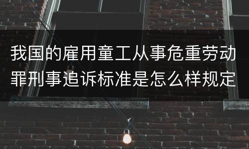 我国的雇用童工从事危重劳动罪刑事追诉标准是怎么样规定