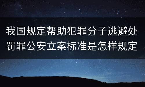 我国规定帮助犯罪分子逃避处罚罪公安立案标准是怎样规定