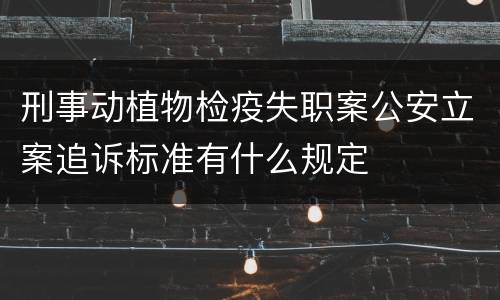 刑事动植物检疫失职案公安立案追诉标准有什么规定