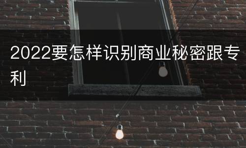 2022要怎样识别商业秘密跟专利