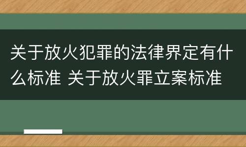 关于放火犯罪的法律界定有什么标准 关于放火罪立案标准