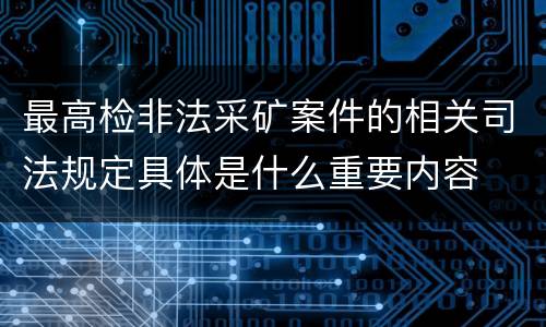 最高检非法采矿案件的相关司法规定具体是什么重要内容