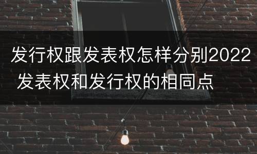 发行权跟发表权怎样分别2022 发表权和发行权的相同点