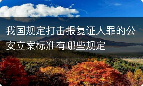 我国规定打击报复证人罪的公安立案标准有哪些规定