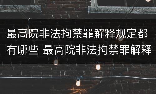 最高院非法拘禁罪解释规定都有哪些 最高院非法拘禁罪解释规定都有哪些罪名