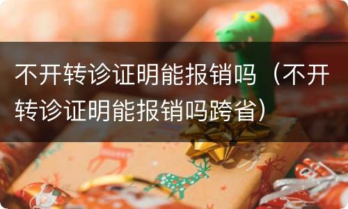 不开转诊证明能报销吗（不开转诊证明能报销吗跨省）