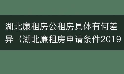 湖北廉租房公租房具体有何差异（湖北廉租房申请条件2019）