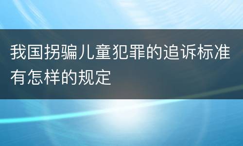 我国拐骗儿童犯罪的追诉标准有怎样的规定