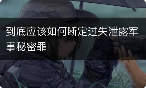 到底应该如何断定过失泄露军事秘密罪