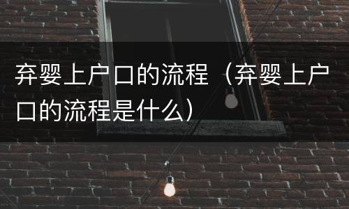 弃婴上户口的流程（弃婴上户口的流程是什么）