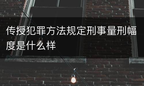 传授犯罪方法规定刑事量刑幅度是什么样