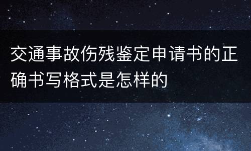 交通事故伤残鉴定申请书的正确书写格式是怎样的