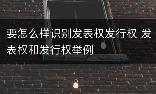 要怎么样识别发表权发行权 发表权和发行权举例