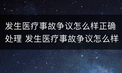 发生医疗事故争议怎么样正确处理 发生医疗事故争议怎么样正确处理方式