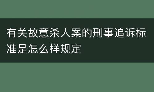 有关故意杀人案的刑事追诉标准是怎么样规定