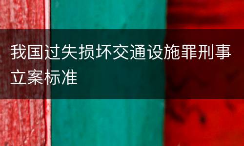 我国过失损坏交通设施罪刑事立案标准