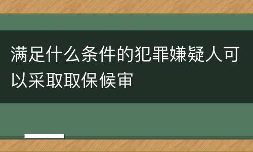 满足什么条件的犯罪嫌疑人可以采取取保候审