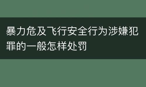暴力危及飞行安全行为涉嫌犯罪的一般怎样处罚