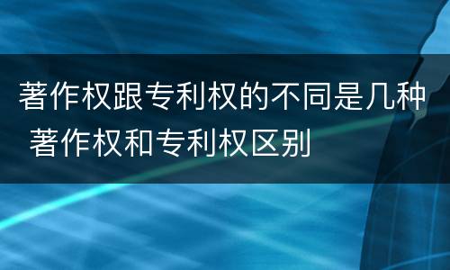 著作权跟专利权的不同是几种 著作权和专利权区别