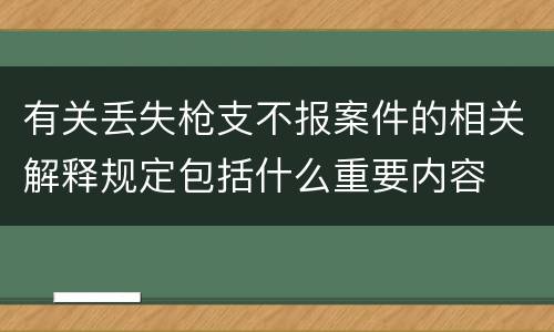 有关丢失枪支不报案件的相关解释规定包括什么重要内容