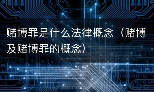 赌博罪是什么法律概念（赌博及赌博罪的概念）