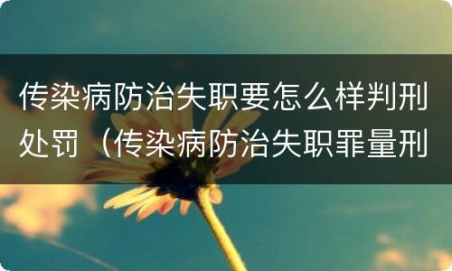 传染病防治失职要怎么样判刑处罚（传染病防治失职罪量刑）