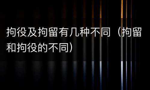 拘役及拘留有几种不同（拘留和拘役的不同）