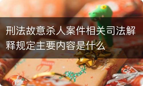 刑法故意杀人案件相关司法解释规定主要内容是什么