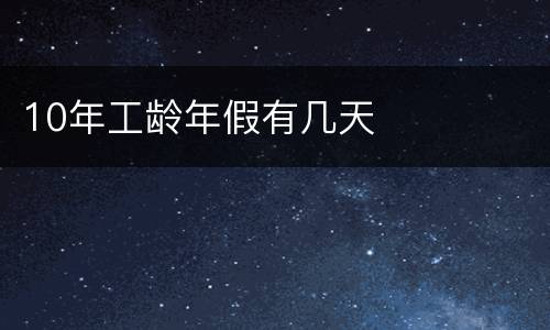 10年工龄年假有几天