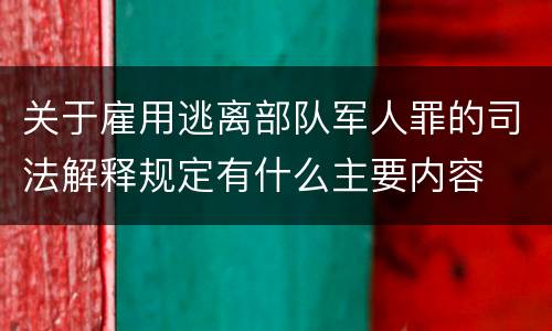 关于雇用逃离部队军人罪的司法解释规定有什么主要内容