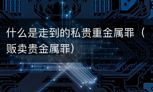 什么是走到的私贵重金属罪（贩卖贵金属罪）