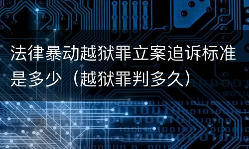 法律暴动越狱罪立案追诉标准是多少（越狱罪判多久）