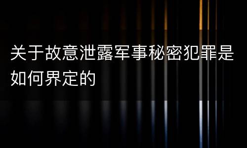关于故意泄露军事秘密犯罪是如何界定的
