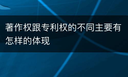 著作权跟专利权的不同主要有怎样的体现