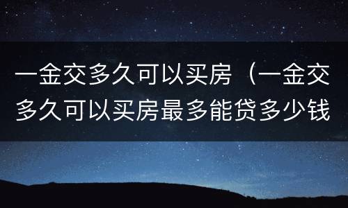 一金交多久可以买房（一金交多久可以买房最多能贷多少钱）