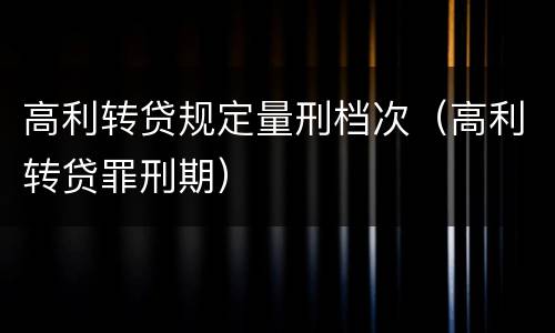 高利转贷规定量刑档次（高利转贷罪刑期）